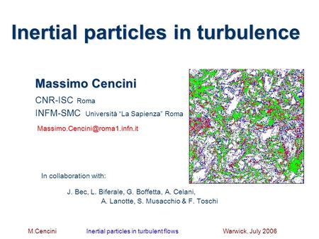 M.Cencini Inertial particles in turbulent flows Warwick, July 2006 Inertial particles in turbulence Massimo Cencini CNR-ISC Roma INFM-SMC Università “La.