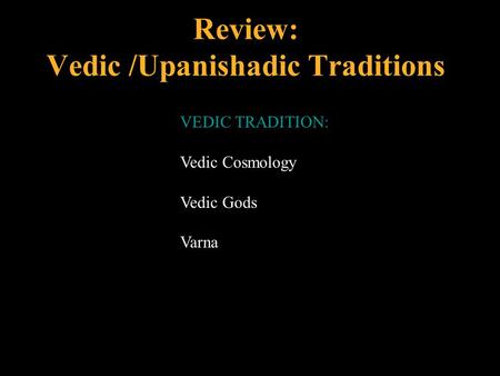 Review: Vedic /Upanishadic Traditions VEDIC TRADITION: Vedic Cosmology Vedic Gods Varna.
