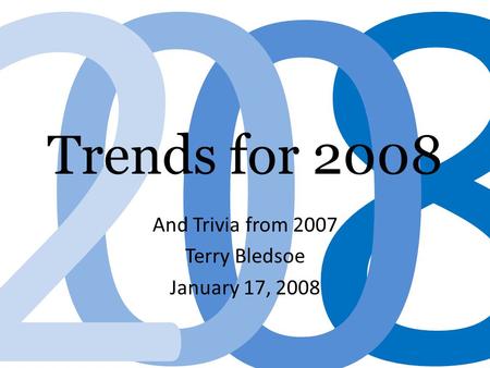 8 0 02 Trends for 2008 And Trivia from 2007 Terry Bledsoe January 17, 2008.