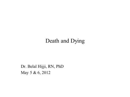 Death and Dying Dr. Belal Hijji, RN, PhD May 5 & 6, 2012.