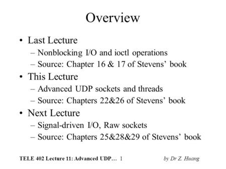 TELE 402 Lecture 11: Advanced UDP… 1 by Dr Z. Huang Overview Last Lecture –Nonblocking I/O and ioctl operations –Source: Chapter 16 & 17 of Stevens’ book.