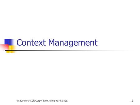 © 2004 Microsoft Corporation. All rights reserved. 1 Context Management.