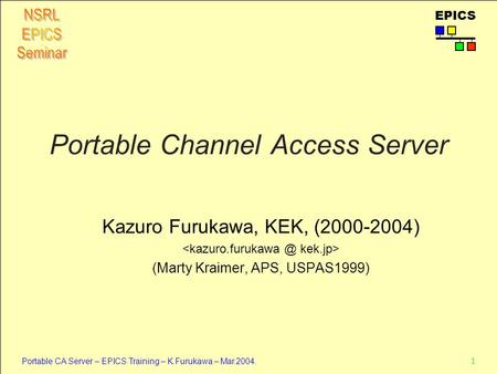 1 Portable CA Server – EPICS Training – K.Furukawa – Mar.2004. EPICS Portable Channel Access Server Kazuro Furukawa, KEK, (2000-2004) (Marty Kraimer, APS,