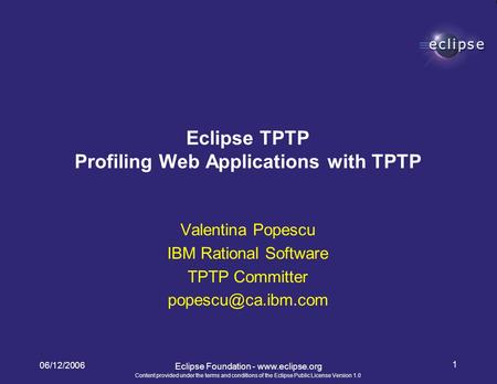Content provided under the terms and conditions of the Eclipse Public License Version 1.0 06/12/2006 1 Eclipse Foundation - www.eclipse.org Valentina Popescu.
