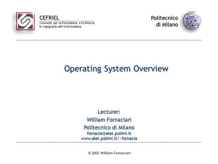 CEFRIEL Consorzio per la Formazione e la Ricerca in Ingegneria dell’Informazione Politecnico di Milano © 2002 William Fornaciari Operating System Overview.