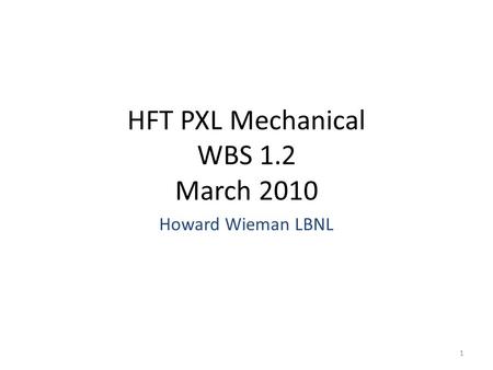 HFT PXL Mechanical WBS 1.2 March 2010 Howard Wieman LBNL 1.