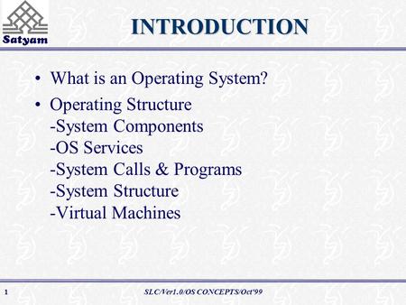 SLC/Ver1.0/OS CONCEPTS/Oct'991INTRODUCTION What is an Operating System? Operating Structure -System Components -OS Services -System Calls & Programs -System.