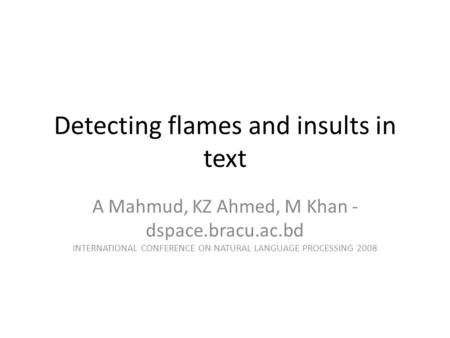 Detecting flames and insults in text A Mahmud, KZ Ahmed, M Khan - dspace.bracu.ac.bd INTERNATIONAL CONFERENCE ON NATURAL LANGUAGE PROCESSING 2008.