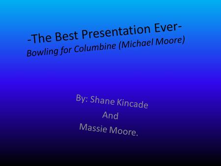 -The Best Presentation Ever- Bowling for Columbine (Michael Moore) By: Shane Kincade And Massie Moore.