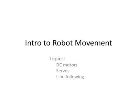 Intro to Robot Movement Topics: DC motors Servos Line following.