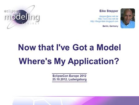Eike Stepper   Berlin, Germany Now that I've Got a Model EclipseCon Europe 2012 25.10.2012,