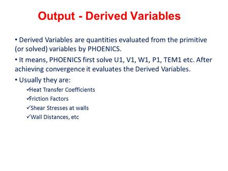 Output - Derived Variables Derived Variables are quantities evaluated from the primitive (or solved) variables by PHOENICS. It means, PHOENICS first solve.