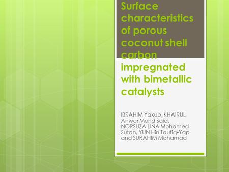 Surface characteristics of porous coconut shell carbon impregnated with bimetallic catalysts IBRAHIM Yakub, KHAIRUL Anwar Mohd Said, NORSUZAILINA Mohamed.