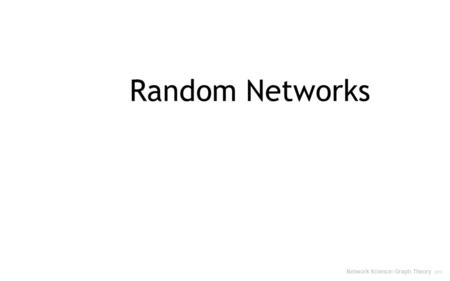Random Networks Network Science: Graph Theory 2012.