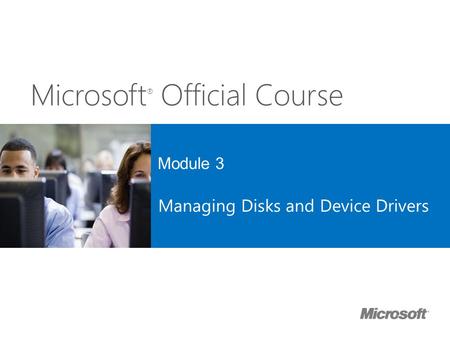 Microsoft ® Official Course Module 3 Managing Disks and Device Drivers.