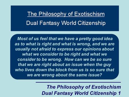 The Philosophy of Exotischism Dual Fantasy World Citizenship 1 Most of us feel that we have a pretty good idea as to what is right and what is wrong, and.