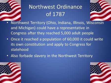 Northwest Ordinance of 1787 Northwest Territory (Ohio, Indiana, Illinois, Wisconsin and Michigan) could have a representative in Congress after they reached.