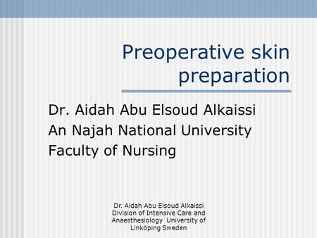 Dr. Aidah Abu Elsoud Alkaissi Division of Intensive Care and Anaesthesiology University of Linköping Sweden Preoperative skin preparation Dr. Aidah Abu.