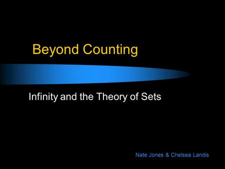 Beyond Counting Infinity and the Theory of Sets Nate Jones & Chelsea Landis.