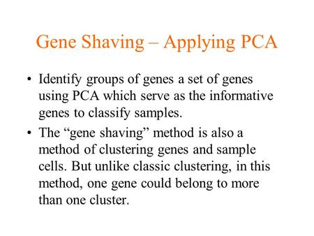 Gene Shaving – Applying PCA Identify groups of genes a set of genes using PCA which serve as the informative genes to classify samples. The “gene shaving”