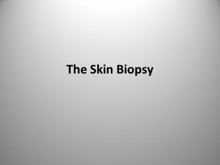 The Skin Biopsy. In no other field of medicine is tissue for histologic examination so easily accessible. As a result, the skin biopsy has become an integralcomponent.