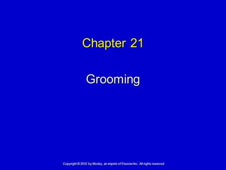 Chapter 21 Grooming Copyright © 2012 by Mosby, an imprint of Elsevier Inc. All rights reserved.
