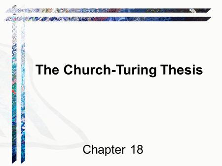The Church-Turing Thesis Chapter 18. Can We Do Better? FSM  PDA  Turing machine Is this the end of the line? There are still problems we cannot solve: