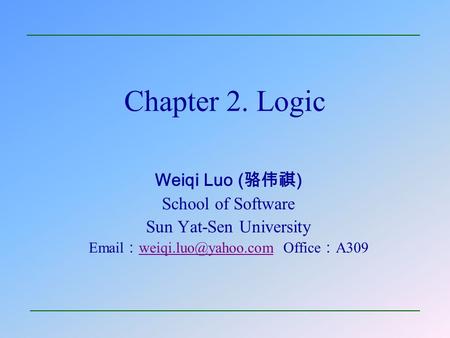 Chapter 2. Logic Weiqi Luo ( 骆伟祺 ) School of Software Sun Yat-Sen University  ： Office ： A309