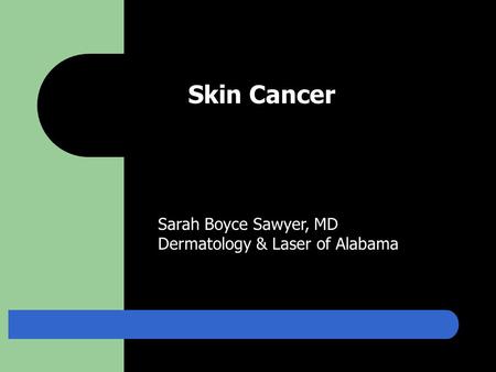 Skin Cancer Sarah Boyce Sawyer, MD Dermatology & Laser of Alabama.
