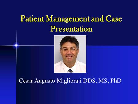 Patient Management and Case Presentation Cesar Augusto Migliorati DDS, MS, PhD.