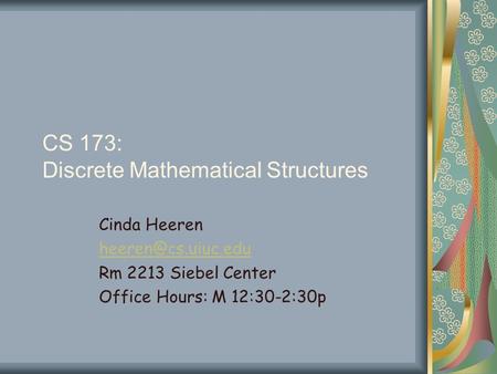 CS 173: Discrete Mathematical Structures Cinda Heeren Rm 2213 Siebel Center Office Hours: M 12:30-2:30p.