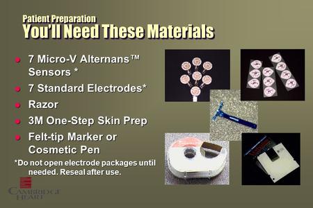 Patient Preparation You’ll Need These Materials l 7 Micro-V Alternans™ Sensors * l 7 Standard Electrodes* l Razor l 3M One-Step Skin Prep l Felt-tip Marker.