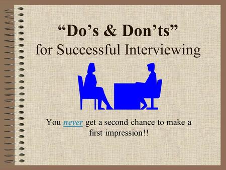 “Do’s & Don’ts” for Successful Interviewing You never get a second chance to make a first impression!!