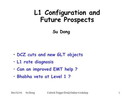 Dec/02/04 Su DongCaltech Trigger/DAQ/Online workshop1 L1 Configuration and Future Prospects DCZ cuts and new GLT objects L1 rate diagnosis Can an improved.