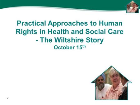 Practical Approaches to Human Rights in Health and Social Care - The Wiltshire Story October 15 th V1.