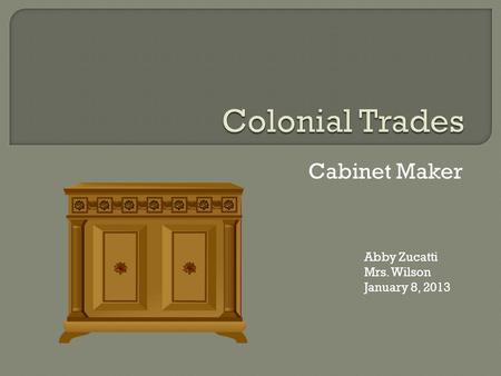 Cabinet Maker Abby Zucatti Mrs. Wilson January 8, 2013.