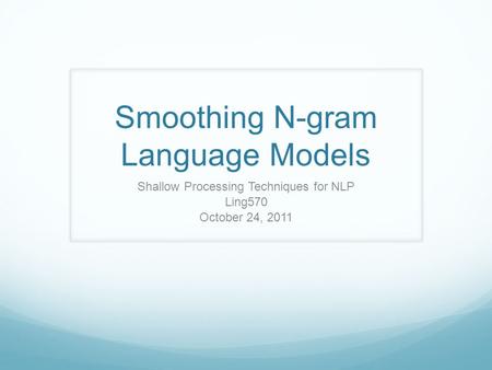 Smoothing N-gram Language Models Shallow Processing Techniques for NLP Ling570 October 24, 2011.