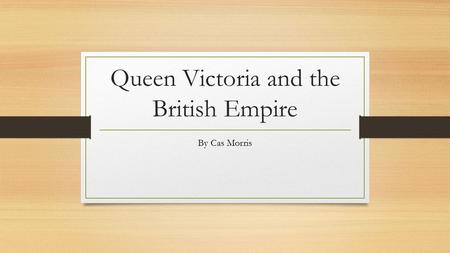 Queen Victoria and the British Empire By Cas Morris.