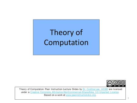 Theory of Computation 1 Theory of Computation Peer Instruction Lecture Slides by Dr. Cynthia Lee, UCSD are licensed under a Creative Commons Attribution-NonCommercial-ShareAlike.