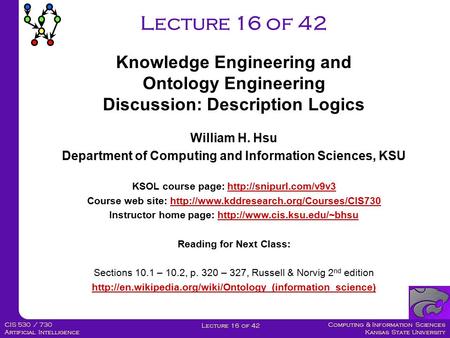 Computing & Information Sciences Kansas State University Lecture 16 of 42 CIS 530 / 730 Artificial Intelligence Lecture 16 of 42 Knowledge Engineering.