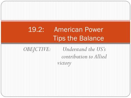 OBEJCTIVE: Understand the US’s contribution to Allied victory 19.2: American Power Tips the Balance.