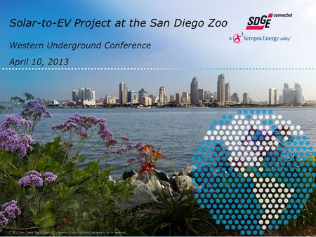 Solar-to-EV Project at the San Diego Zoo Western Underground Conference April 10, 2013 © 2013 San Diego Gas & Electric Company. All copyright and trademark.