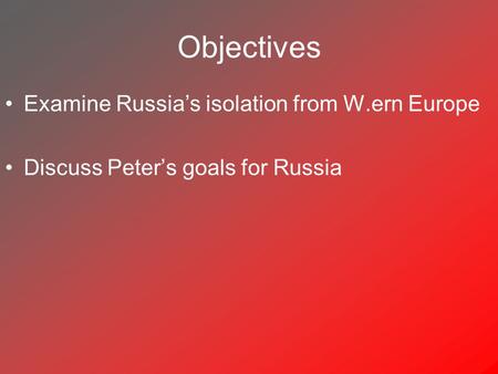 Objectives Examine Russia’s isolation from W.ern Europe Discuss Peter’s goals for Russia.
