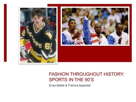 FASHION THROUGHOUT HISTORY: SPORTS IN THE 90’S Evan Battle & Francis Apacible.