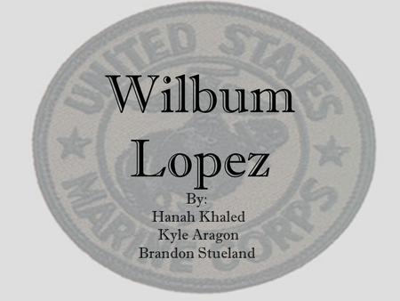 Wilbum Lopez By: Hanah Khaled Kyle Aragon Brandon Stueland.