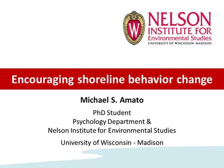 Michael S. Amato PhD Student Psychology Department & Nelson Institute for Environmental Studies University of Wisconsin - Madison Encouraging shoreline.