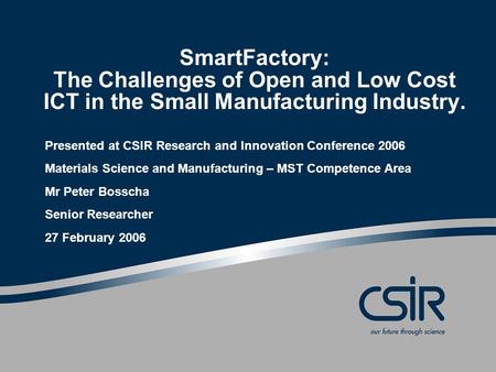 SmartFactory: The Challenges of Open and Low Cost ICT in the Small Manufacturing Industry. Presented at CSIR Research and Innovation Conference 2006 Materials.