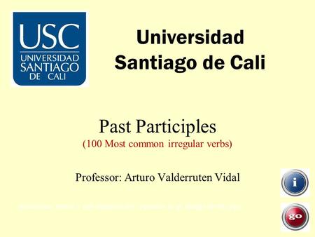 Past Participles (100 Most common irregular verbs) Universidad Santiago de Cali Professor: Arturo Valderruten Vidal Instructions: Search a verb alphabetically.