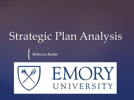 { Strategic Plan Analysis Rebecca Butler. Emory University  Opened in 1838  Major Private Research University  Current Enrollment of 14,000 Students.