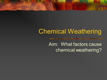 Aim: What factors cause chemical weathering?